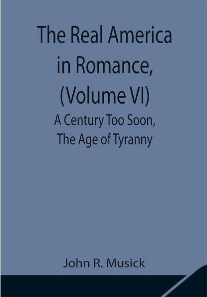 The Real America in Romance (Volume VI) A Century Too Soon The Age of Tyranny