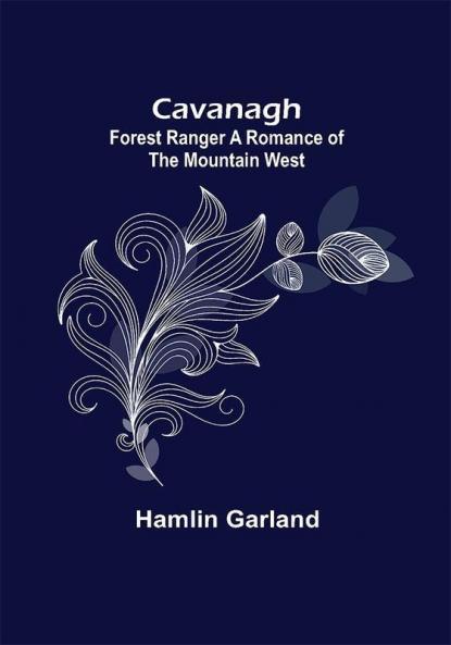 Cavanagh: Forest Ranger A Romance of the Mountain West