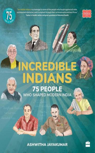 INCREDIBLE INDIANS: 75 PEOPLE WHO SHAPED MODERN INDIA