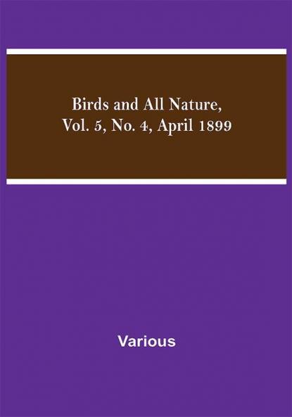 Birds and All Nature Vol. 5 No. 4 April 1899