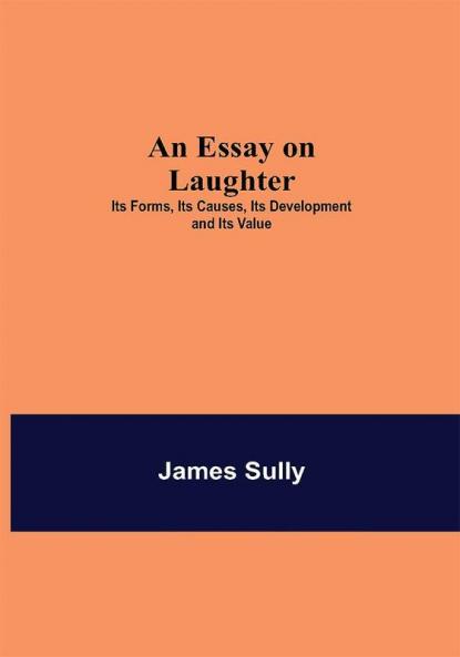 An Essay on Laughter: Its Forms Its Causes Its Development and Its Value