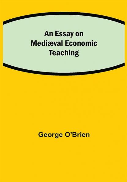 An Essay on Mediæval Economic Teaching