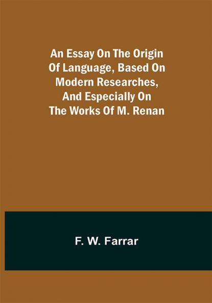 An essay on the origin of language based on modern researches and especially on the works of M. Renan