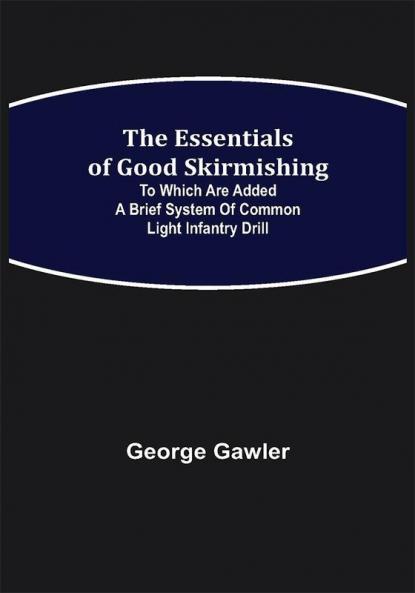 The Essentials of Good Skirmishing; To which are added a brief system of common light infantry drill