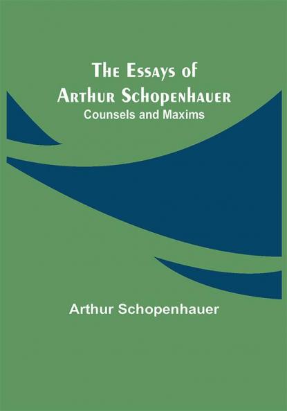 The Essays of Arthur Schopenhauer; Counsels and Maxims