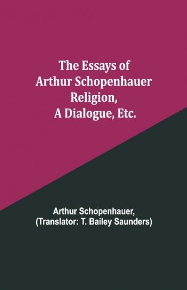 The Essays Of Arthur Schopenhauer; Religion A Dialogue Etc.