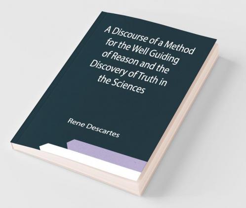 A Discourse Of A Method For The Well Guiding Of Reason And The Discovery Of Truth In The Sciences
