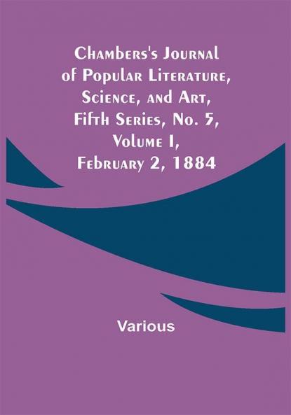 Chambers's Journal of Popular Literature Science and Art Fifth Series No. 5 Volume I February 2 1884