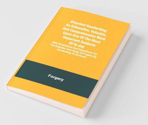 Disputed Handwriting An Exhaustive Valuable And Comprehensive Work Upon One Of The Most Important Subjects Of To-Day. With Illustrations And Expositions For The Detection And Study Of Forgery By Handwriting Of All Kinds