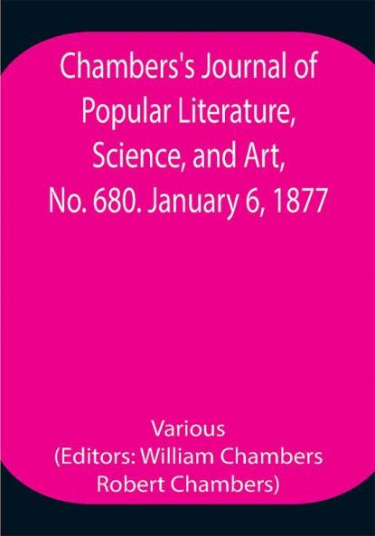 Chambers's Journal of Popular Literature Science and Art No. 680. January 6 1877.