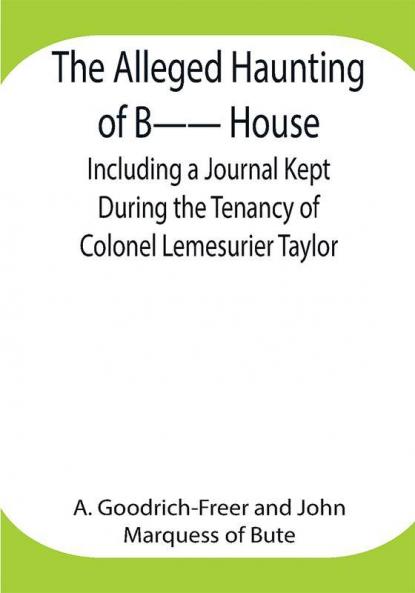 The Alleged Haunting of B—— House ;Including a Journal Kept During the Tenancy of Colonel Lemesurier Taylor