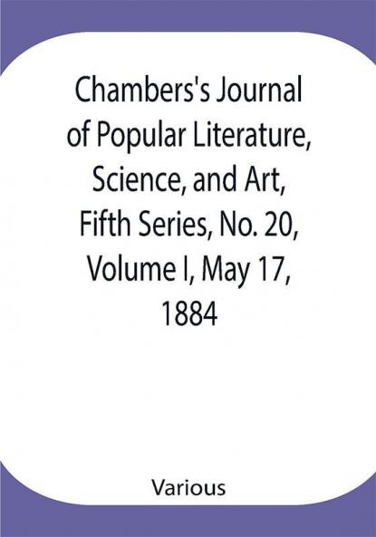 Chambers's Journal of Popular Literature Science and Art Fifth Series No. 20 Volume I May 17 1884