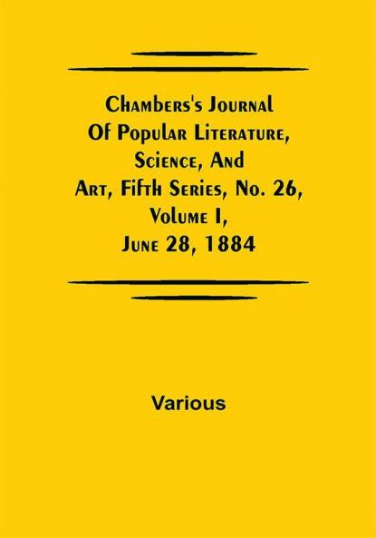Chambers's Journal of Popular Literature Science and Art Fifth Series No. 26 Volume I June 28 1884