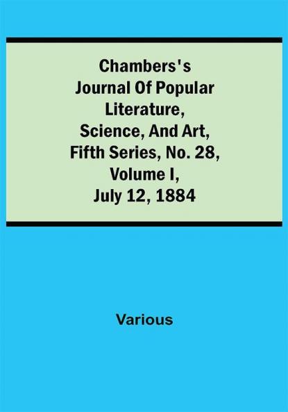 Chambers's Journal of Popular Literature Science and Art Fifth Series No. 28 Volume I July 12 1884