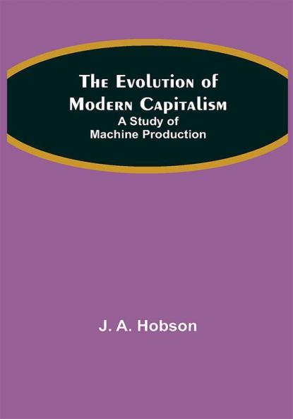 The Evolution of Modern Capitalism: A Study of Machine Production