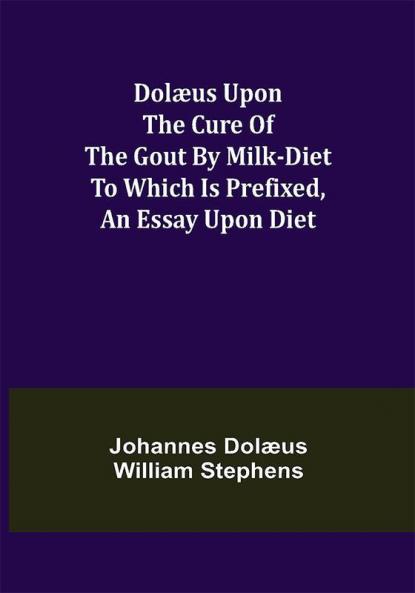 Dolæus upon the cure of the gout by milk-diet To which is prefixed an essay upon diet
