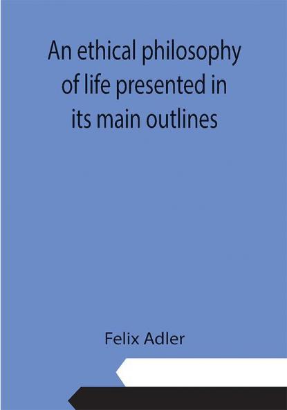 An ethical philosophy of life presented in its main outlines
