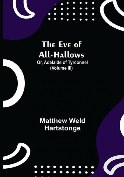 The Eve of All-Hallows; Or Adelaide of Tyrconnel (Volume III)