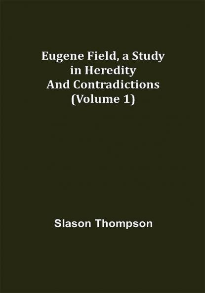 Eugene Field a Study in Heredity and Contradictions (Volume 1)