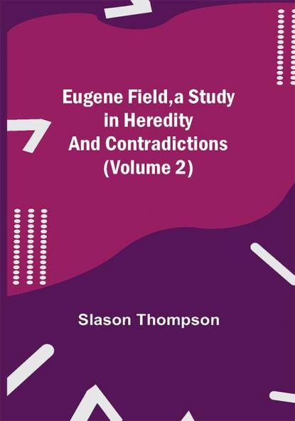 Eugene Field a Study in Heredity and Contradictions (Volume 2)