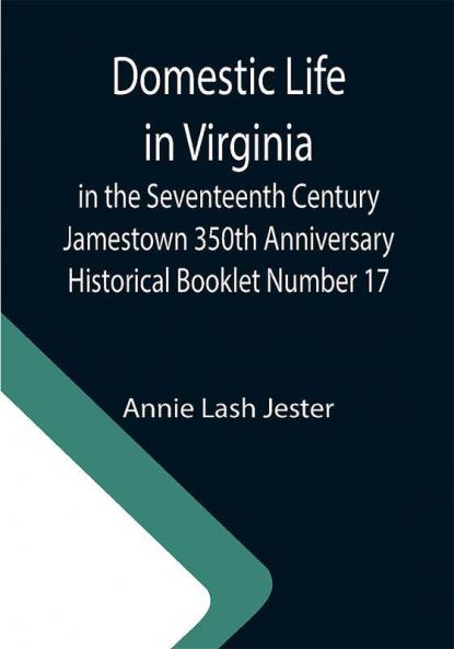 Domestic Life in Virginia in the Seventeenth Century Jamestown 350th Anniversary Historical Booklet Number 17