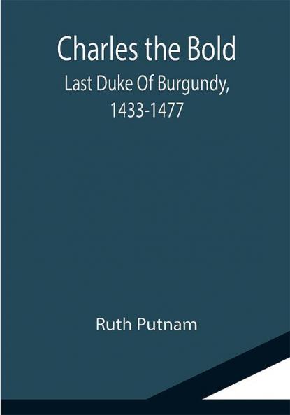Charles the Bold; Last Duke Of Burgundy 1433-1477