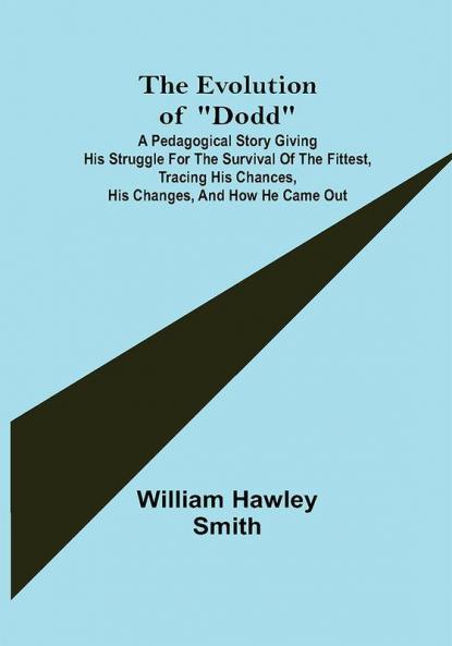 The Evolution of Dodd; A pedagogical story giving his struggle for the survival of the fittest tracing his chances his changes and how he came out