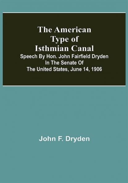 The American Type of Isthmian Canal ; Speech by Hon. John Fairfield Dryden in the Senate of the United States June 14 1906