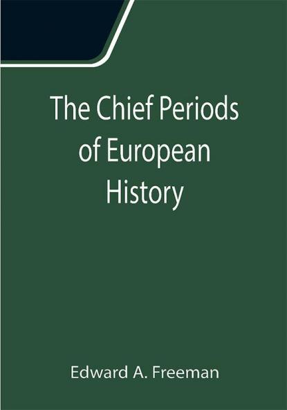 The Chief Periods of European History; Six lectures read in the University of Oxford in Trinity term 1885