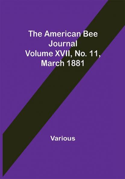 The American Bee Journal. Volume XVII No. 11 March 1881
