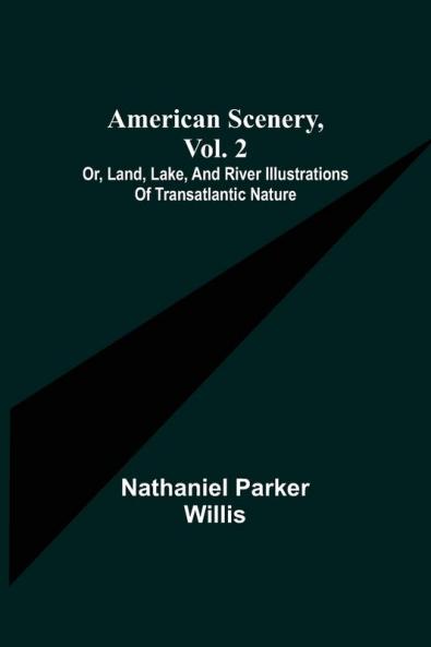 American Scenery Vol. 2; or Land lake and river illustrations of transatlantic nature