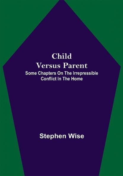 Child Versus Parent; Some Chapters on the Irrepressible Conflict in the Home