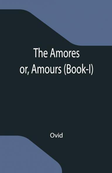 The Amores; Or Amours (Book-I)