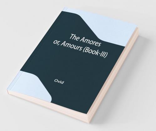 The Amores; Or Amours (Book-Iii)