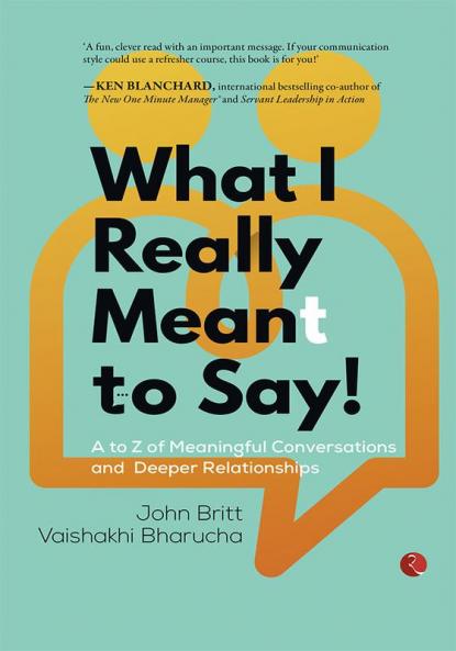 What I Really Meant To Say! A to Z of Meaningful Conversations and Deeper Relationships