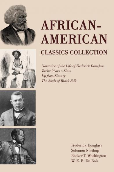 African-American Classics Collection: Narrative of the Life of Frederick Douglass Twelve Years a Slave Up from Slavery The Souls of Black Folk