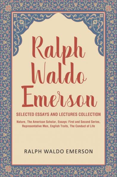 Ralph Waldo Emerson Selected Essays and Lectures Collection: Nature The American Scholar Essays: First and Second Series Representative Men English Traits The Conduct of Life
