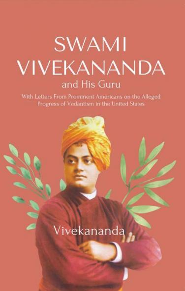 Swami Vivekananda and His Guru With Letters From Prominent Americans on the AllegedProgress of Vedantism in the United States
