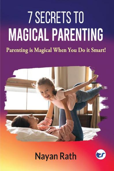 7 Secrets To Magical Parenting: Parenting is Magical When You Do it Smart!