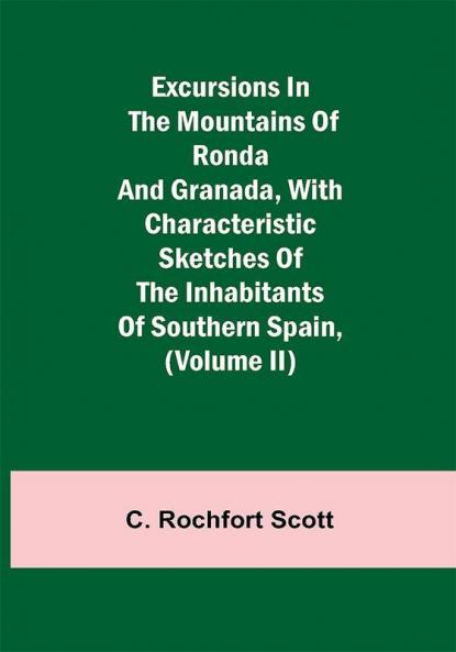 Excursions in the mountains of Ronda and Granada with characteristic sketches of the inhabitants of southern Spain (Volume II)