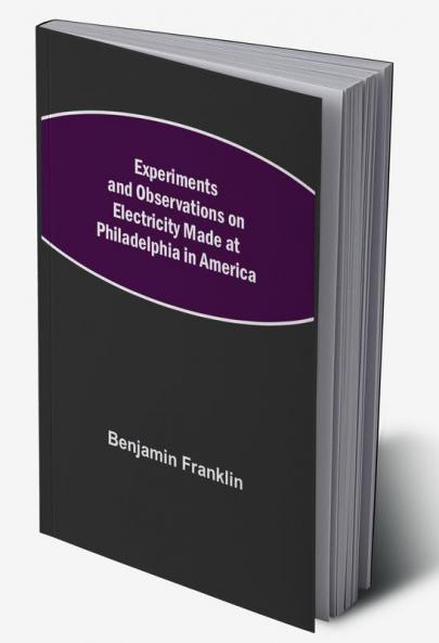 Experiments and Observations on Electricity Made at Philadelphia in America