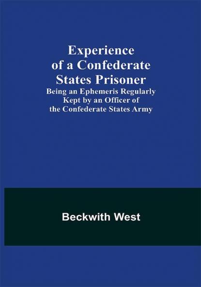 Experience of a Confederate States Prisoner; Being an Ephemeris Regularly Kept by an Officer of the Confederate States Army