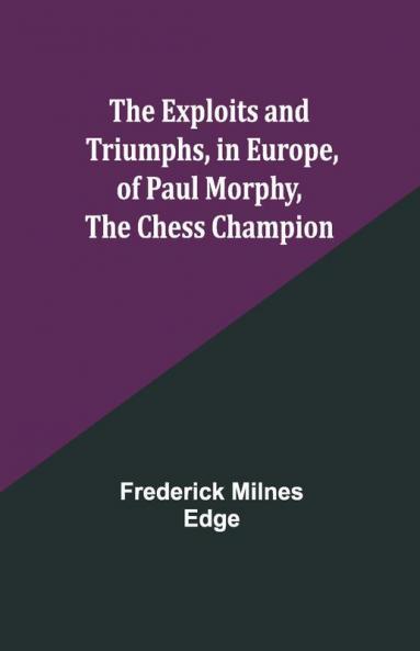 The Exploits And Triumphs In Europe Of Paul Morphy The Chess Champion