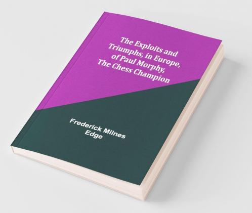 The Exploits And Triumphs In Europe Of Paul Morphy The Chess Champion