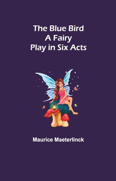 The Blue Bird: A Fairy Play In Six Acts