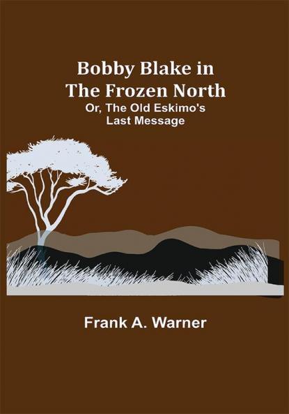 Bobby Blake in the Frozen North; Or The Old Eskimo's Last Message