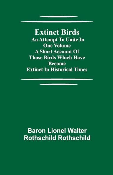 Extinct Birds; An Attempt To Unite In One Volume A Short Account Of Those Birds Which Have Become Extinct In Historical Times