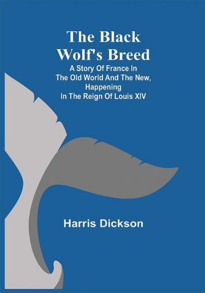 The Black Wolf's Breed; A Story of France in the Old World and the New happening in the Reign of Louis XIV