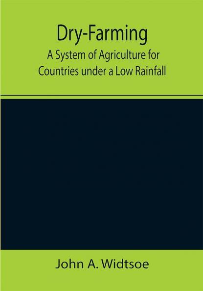 Dry-Farming : A System of Agriculture for Countries under a Low Rainfall