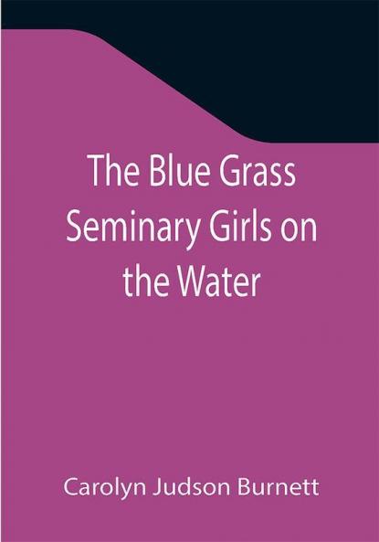 The Blue Grass Seminary Girls on the Water; Or Exciting Adventures on a Summer Cruise Through the Panama Canal